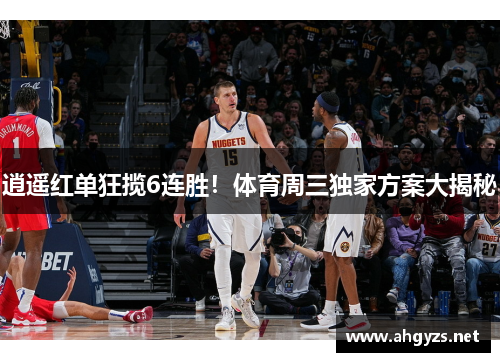 逍遥红单狂揽6连胜！体育周三独家方案大揭秘