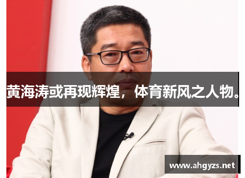 黄海涛或再现辉煌，体育新风之人物。