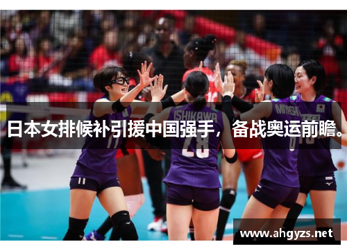 日本女排候补引援中国强手，备战奥运前瞻。