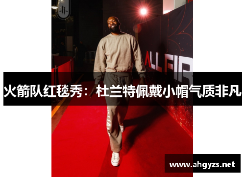 火箭队红毯秀：杜兰特佩戴小帽气质非凡
