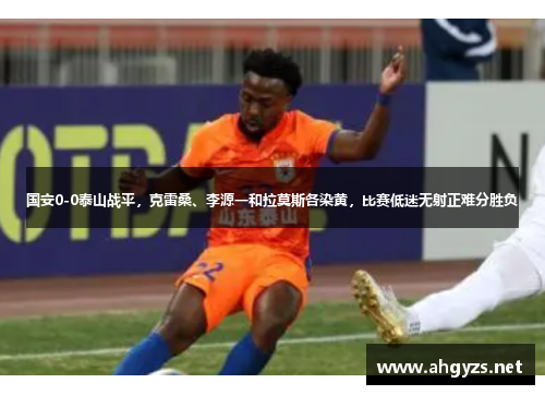 国安0-0泰山战平，克雷桑、李源一和拉莫斯各染黄，比赛低迷无射正难分胜负